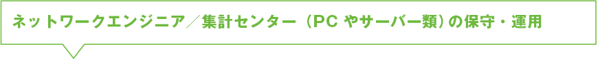 ネットワークエンジニア／集計センター（PCやサーバー類）の保守・運用